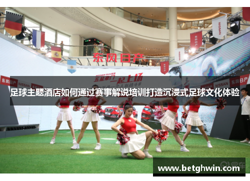 足球主题酒店如何通过赛事解说培训打造沉浸式足球文化体验